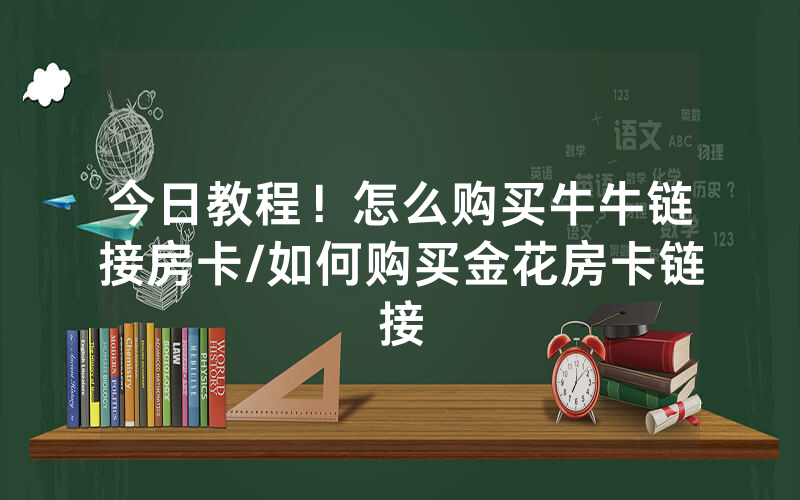 今日教程！怎么购买牛牛链接房卡/如何购买金花房卡链接