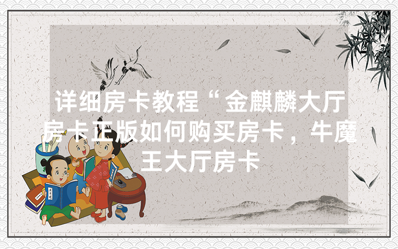 详细房卡教程“金麒麟大厅房卡正版如何购买房卡，牛魔王大厅房卡