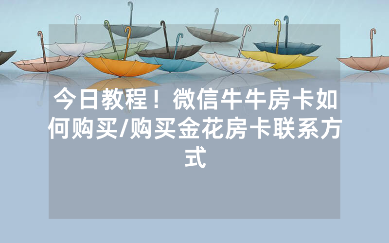 今日教程！微信牛牛房卡如何购买/购买金花房卡联系方式