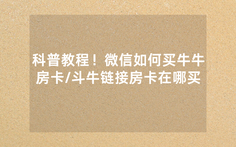 科普教程！微信如何买牛牛房卡/斗牛链接房卡在哪买