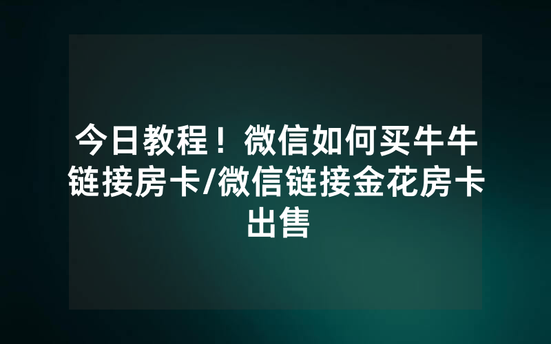 今日教程！微信如何买牛牛链接房卡/微信链接金花房卡出售