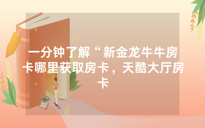 一分钟了解“新金龙牛牛房卡哪里获取房卡，天酷大厅房卡