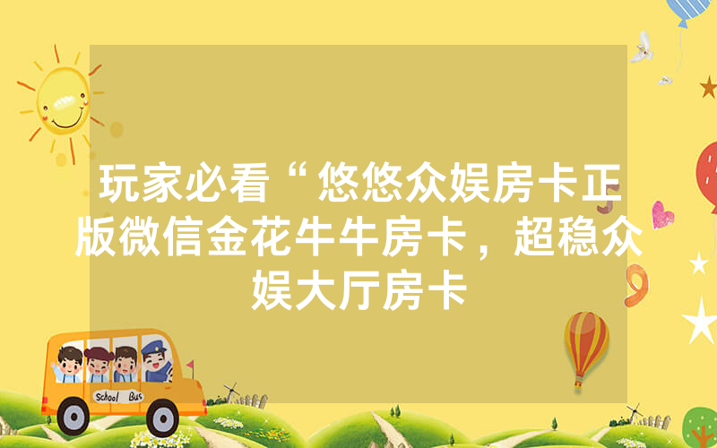 玩家必看“悠悠众娱房卡正版微信金花牛牛房卡，超稳众娱大厅房卡