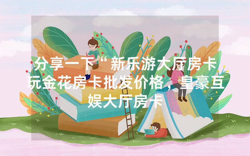 分享一下“新乐游大厅房卡玩金花房卡批发价格，皇豪互娱大厅房卡