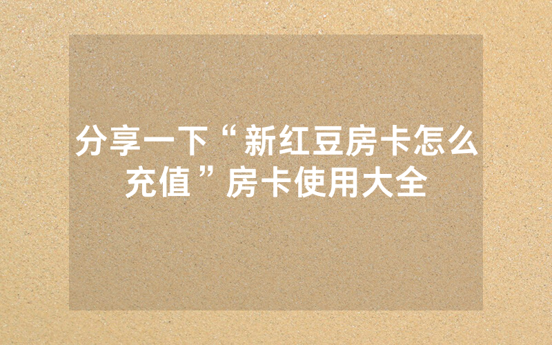 分享一下“新红豆房卡怎么充值”房卡使用大全