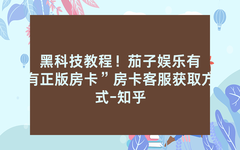 黑科技教程！茄子娱乐有沒有正版房卡”房卡客服获取方式-知乎