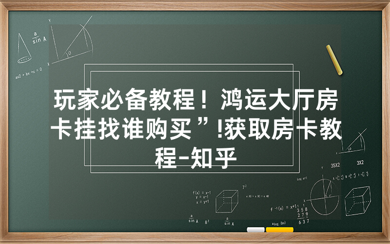 玩家必备教程！鸿运大厅房卡挂找谁购买”!获取房卡教程-知乎