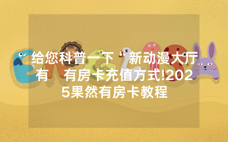 给您科普一下“新动漫大厅有沒有房卡充值方式!2025果然有房卡教程