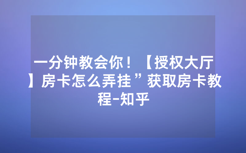 一分钟教会你！【授权大厅】房卡怎么弄挂”获取房卡教程-知乎