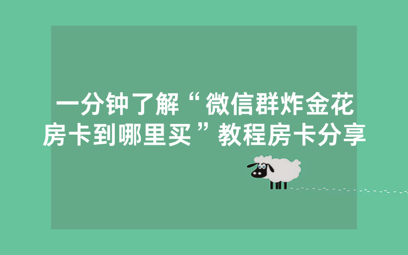 一分钟了解“微信群炸金花房卡到哪里买”教程房卡分享