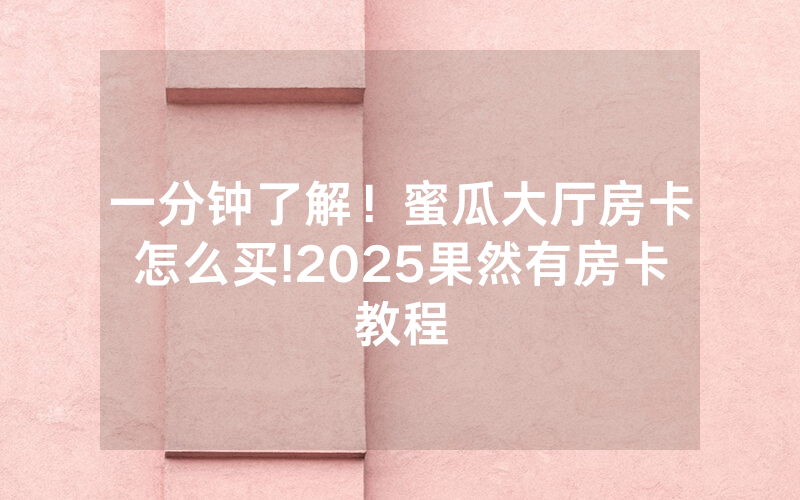 一分钟了解！蜜瓜大厅房卡怎么买!2025果然有房卡教程