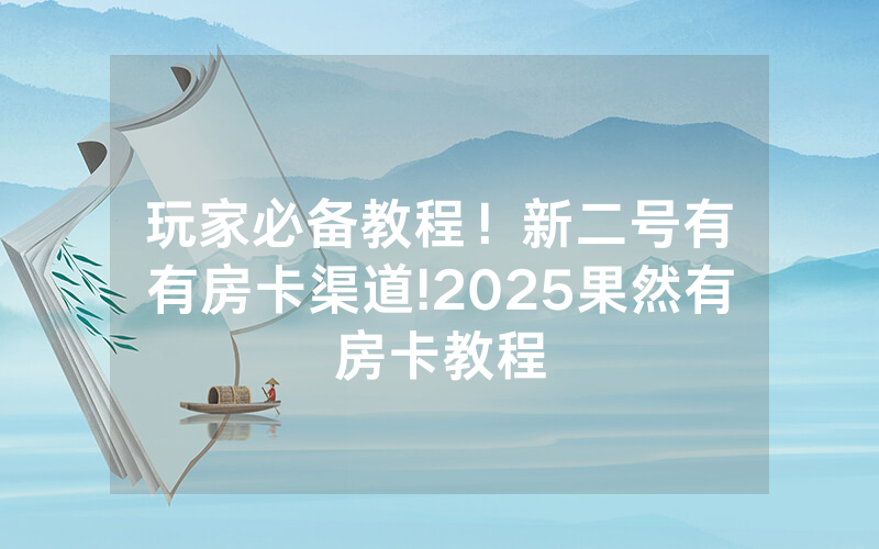玩家必备教程！新二号有沒有房卡渠道!2025果然有房卡教程