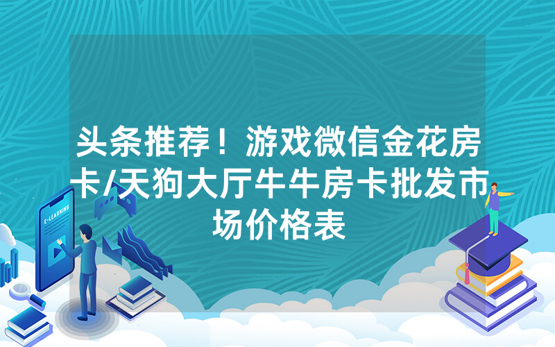 头条推荐！游戏微信金花房卡/天狗大厅牛牛房卡批发市场价格表