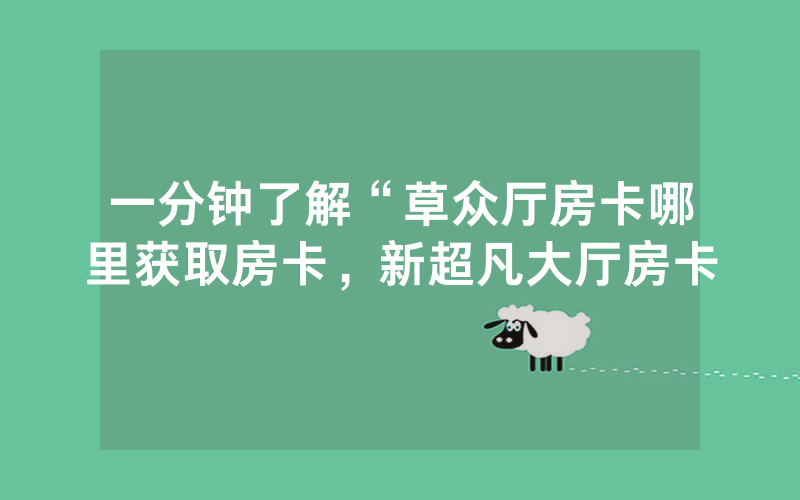 一分钟了解“草众厅房卡哪里获取房卡，新超凡大厅房卡