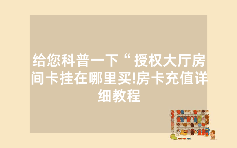 给您科普一下“授权大厅房间卡挂在哪里买!房卡充值详细教程