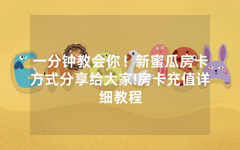 一分钟教会你！新蜜瓜房卡方式分享给大家!房卡充值详细教程