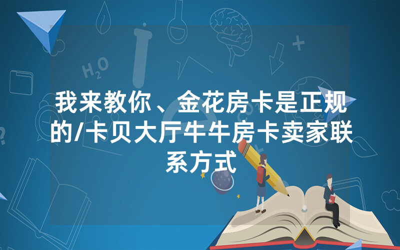 我来教你、金花房卡是正规的/卡贝大厅牛牛房卡卖家联系方式