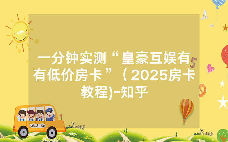 一分钟实测“皇豪互娱有沒有低价房卡”（2025房卡教程)-知乎