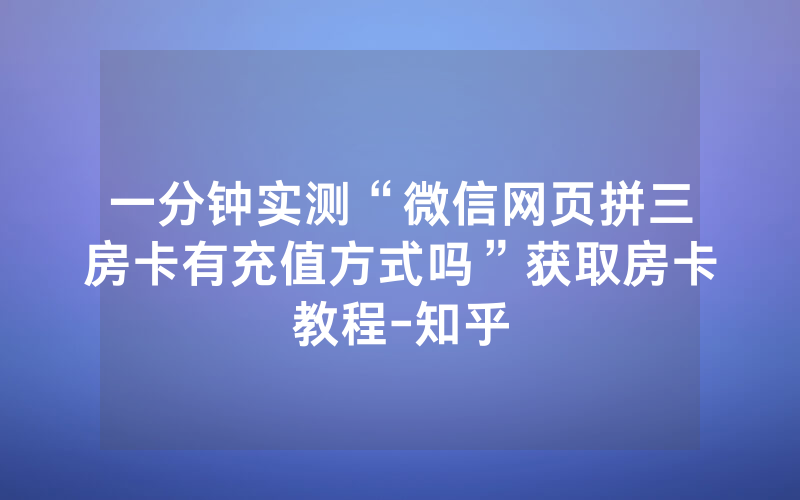 一分钟实测“微信网页拼三房卡有充值方式吗”获取房卡教程-知乎