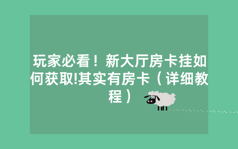 玩家必看！新大厅房卡挂如何获取!其实有房卡（详细教程）