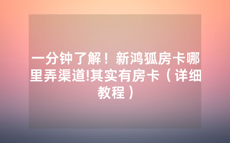 一分钟了解！新鸿狐房卡哪里弄渠道!其实有房卡（详细教程）