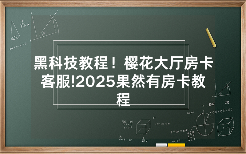 黑科技教程！樱花大厅房卡客服!2025果然有房卡教程
