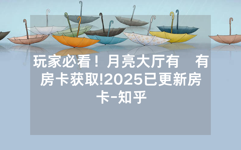 玩家必看！月亮大厅有沒有房卡获取!2025已更新房卡-知乎