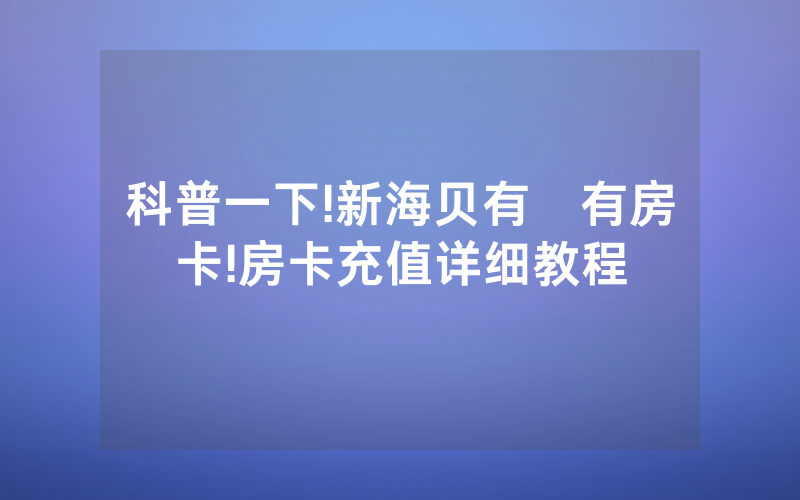 科普一下!新海贝有沒有房卡!房卡充值详细教程