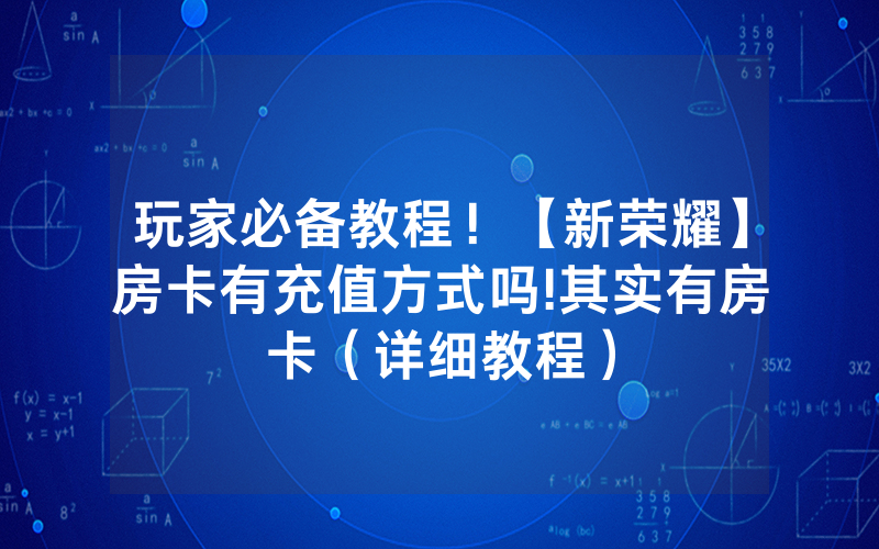 玩家必备教程！【新荣耀】房卡有充值方式吗!其实有房卡（详细教程）