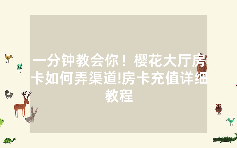 一分钟教会你！樱花大厅房卡如何弄渠道!房卡充值详细教程