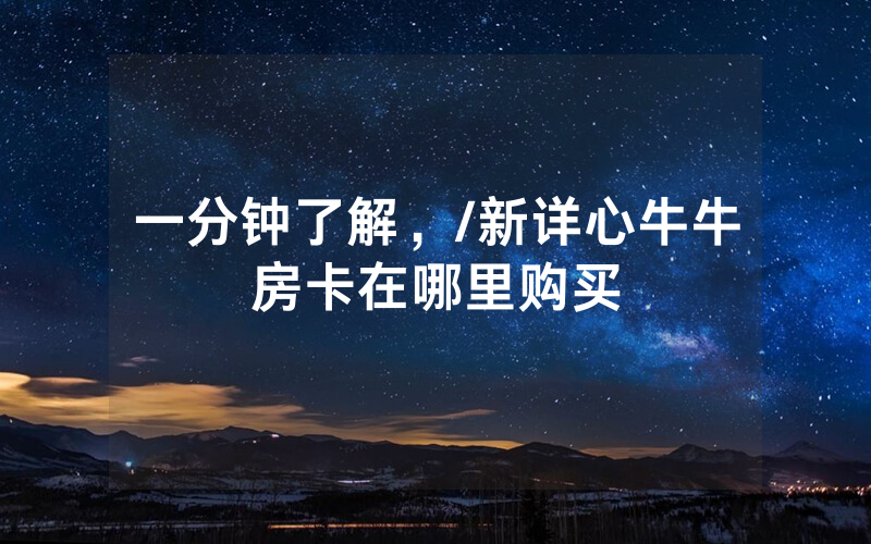 一分钟了解，/新详心牛牛房卡在哪里购买
