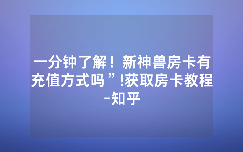 一分钟了解！新神兽房卡有充值方式吗”!获取房卡教程-知乎