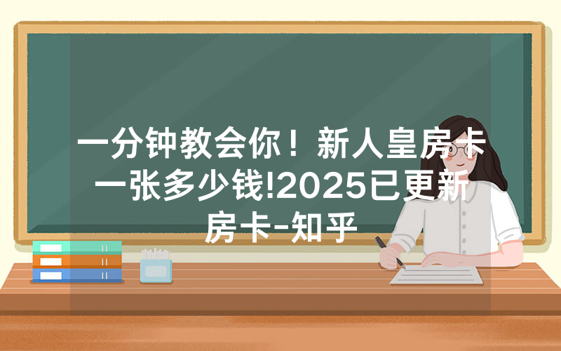 一分钟教会你！新人皇房卡一张多少钱!2025已更新房卡-知乎