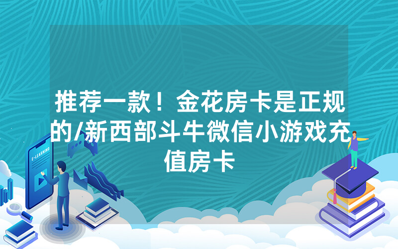 推荐一款！金花房卡是正规的/新西部斗牛微信小游戏充值房卡
