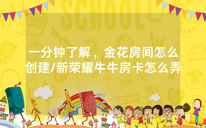 一分钟了解，金花房间怎么创建/新荣耀牛牛房卡怎么弄
