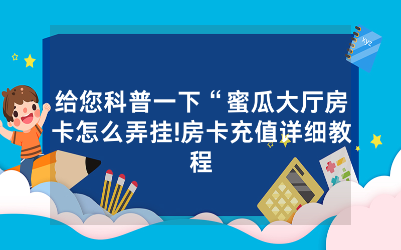 给您科普一下“蜜瓜大厅房卡怎么弄挂!房卡充值详细教程