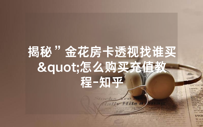 揭秘”金花房卡透视找谁买"怎么购买充值教程-知乎