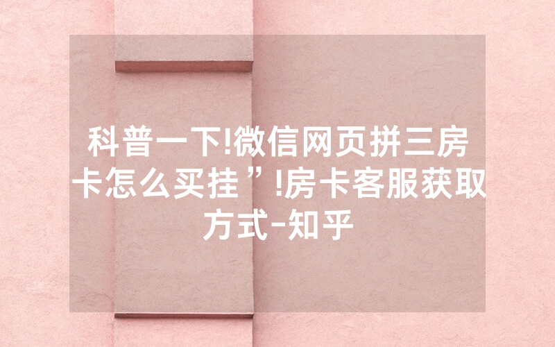 科普一下!微信网页拼三房卡怎么买挂”!房卡客服获取方式-知乎