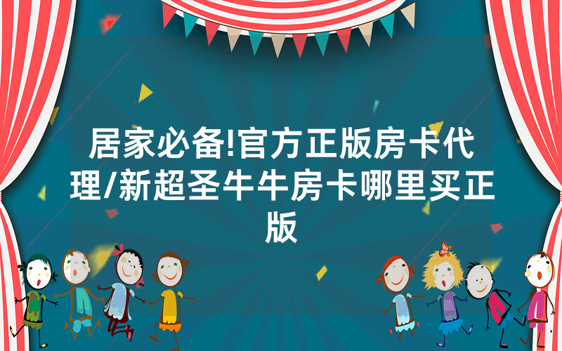 居家必备!官方正版房卡代理/新超圣牛牛房卡哪里买正版