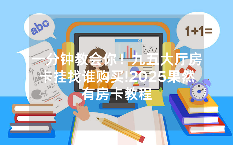 一分钟教会你！九五大厅房卡挂找谁购买!2025果然有房卡教程
