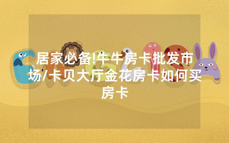 居家必备!牛牛房卡批发市场/卡贝大厅金花房卡如何买房卡