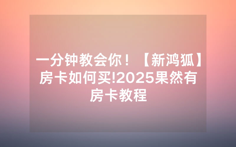 一分钟教会你！【新鸿狐】房卡如何买!2025果然有房卡教程
