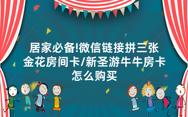 居家必备!微信链接拼三张金花房间卡/新圣游牛牛房卡怎么购买