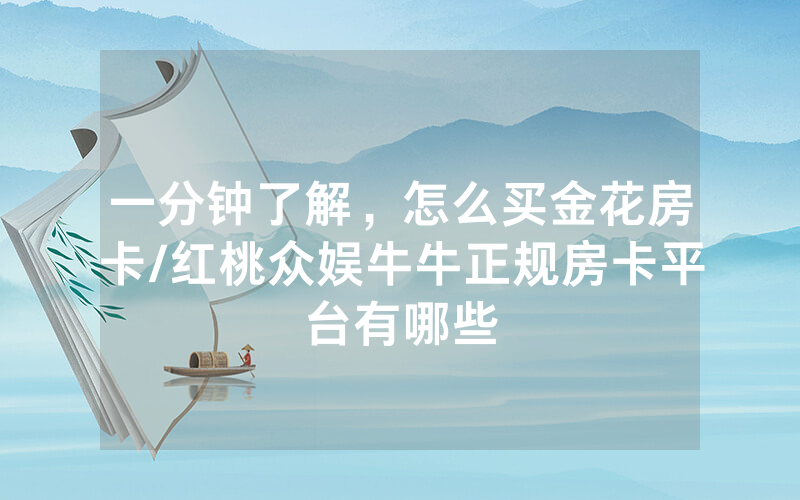 一分钟了解，怎么买金花房卡/红桃众娱牛牛正规房卡平台有哪些