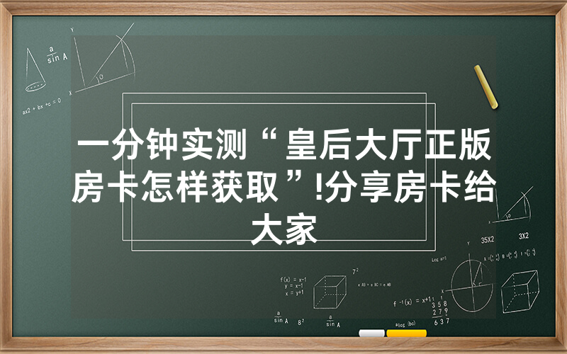 一分钟实测“皇后大厅正版房卡怎样获取”!分享房卡给大家