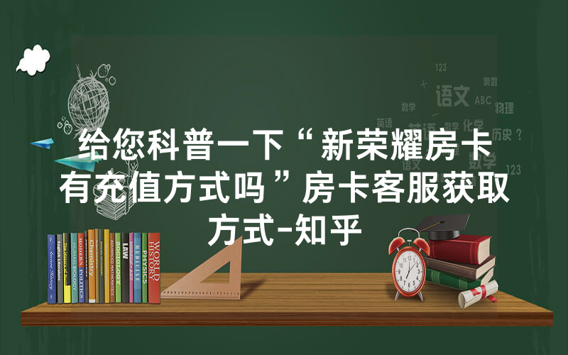 给您科普一下“新荣耀房卡有充值方式吗”房卡客服获取方式-知乎