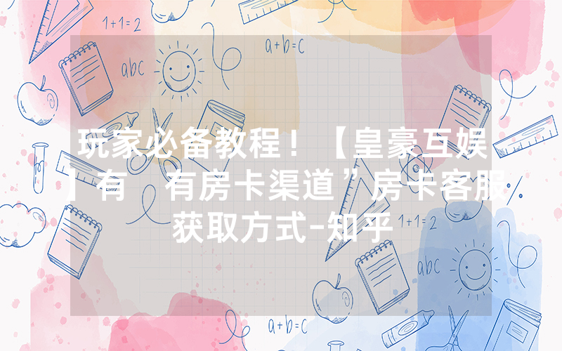 玩家必备教程！【皇豪互娱】有沒有房卡渠道”房卡客服获取方式-知乎