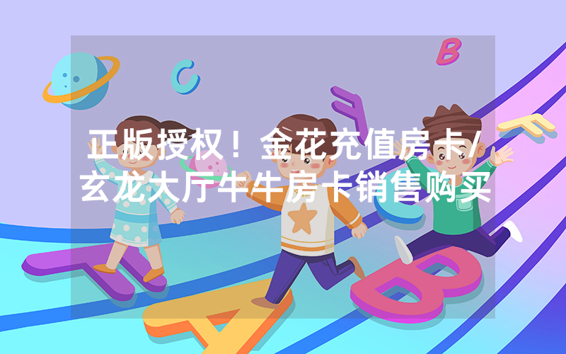 正版授权！金花充值房卡/玄龙大厅牛牛房卡销售购买