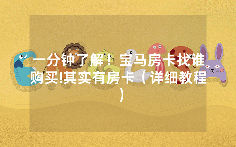 一分钟了解！宝马房卡找谁购买!其实有房卡（详细教程）