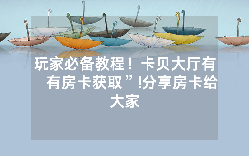 玩家必备教程！卡贝大厅有沒有房卡获取”!分享房卡给大家